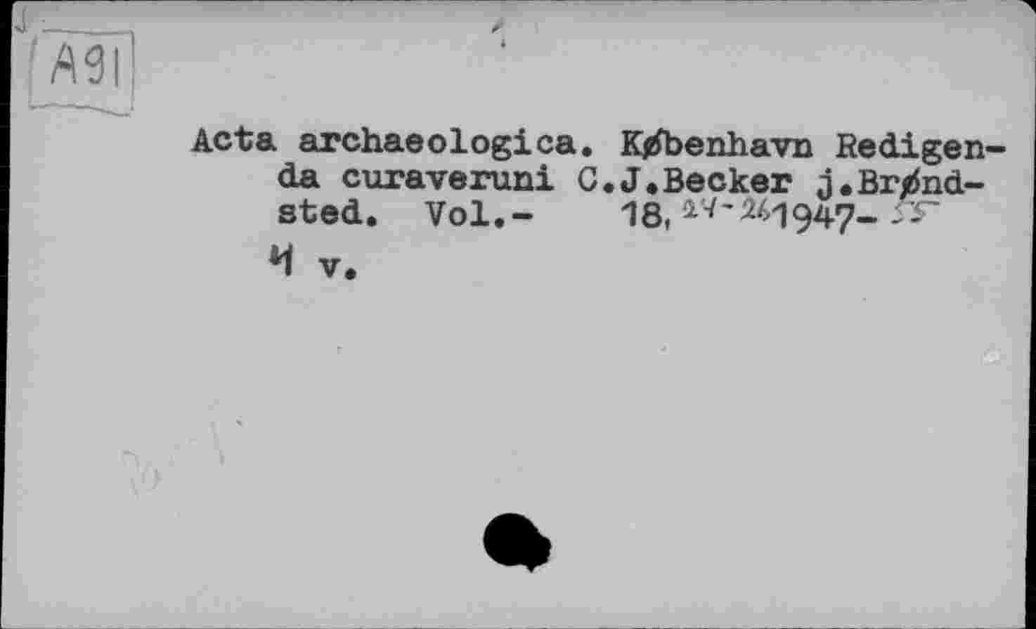 ﻿Acta archaeologies. K/foenhavn Redigen da curaveruni C.J.Becker j.Br/nd-sted. Vol.- 18, ^'^1947- &